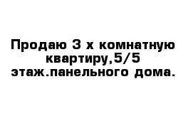 Продаю 3-х комнатную квартиру,5/5 этаж.панельного дома.